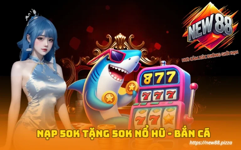Nạp 50K tặng 50K khi chơi game Nổ Hũ và Bắn Cá tại New88